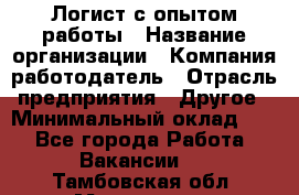 Логист с опытом работы › Название организации ­ Компания-работодатель › Отрасль предприятия ­ Другое › Минимальный оклад ­ 1 - Все города Работа » Вакансии   . Тамбовская обл.,Моршанск г.